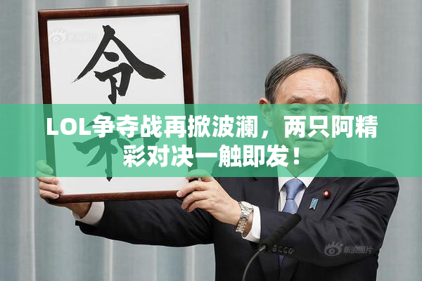 LOL争夺战再掀波澜，两只阿精彩对决一触即发！