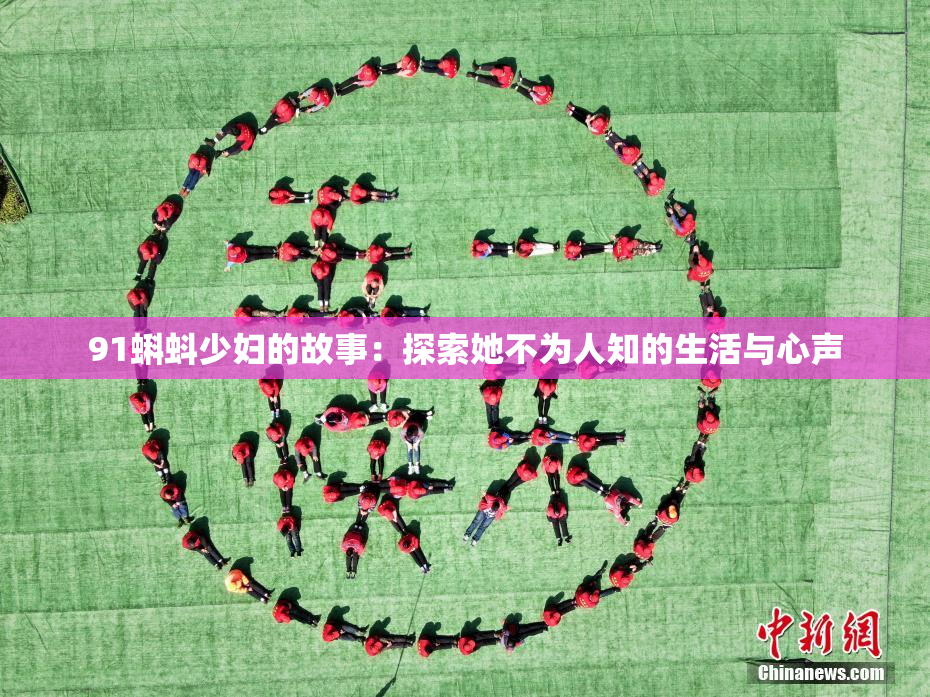 91蝌蚪少妇的故事：探索她不为人知的生活与心声