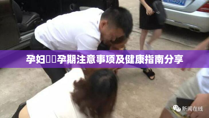 孕妇乂乄孕期注意事项及健康指南分享