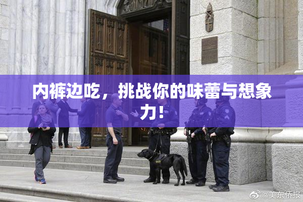 内裤边吃，挑战你的味蕾与想象力！