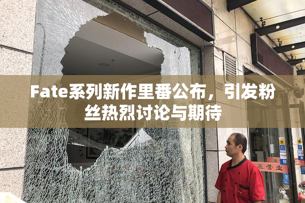 Fate系列新作里番公布，引发粉丝热烈讨论与期待