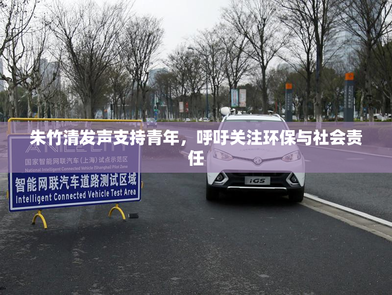 朱竹清发声支持青年，呼吁关注环保与社会责任