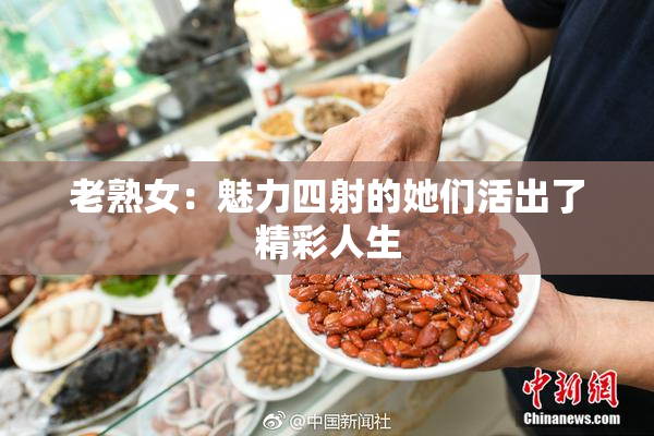 老熟女：魅力四射的她们活出了精彩人生