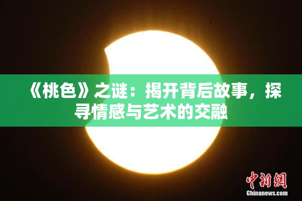 《桃色》之谜：揭开背后故事，探寻情感与艺术的交融