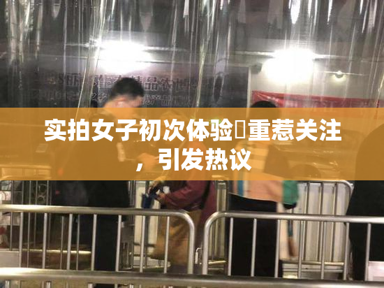 实拍女子初次体验笣重惹关注，引发热议