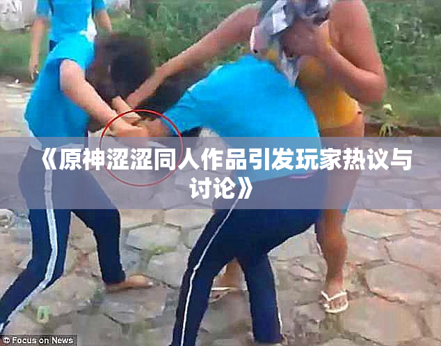 《原神涩涩同人作品引发玩家热议与讨论》