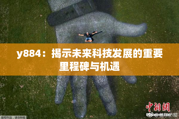 y884：揭示未来科技发展的重要里程碑与机遇