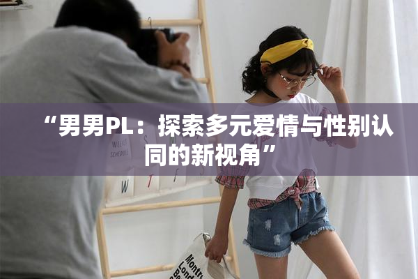 “男男PL：探索多元爱情与性别认同的新视角”