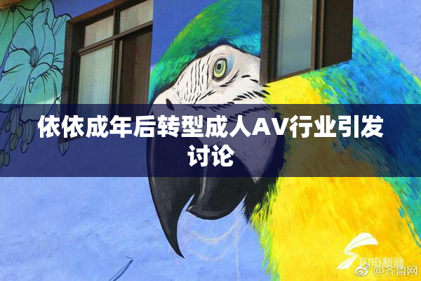 依依成年后转型成人AV行业引发讨论