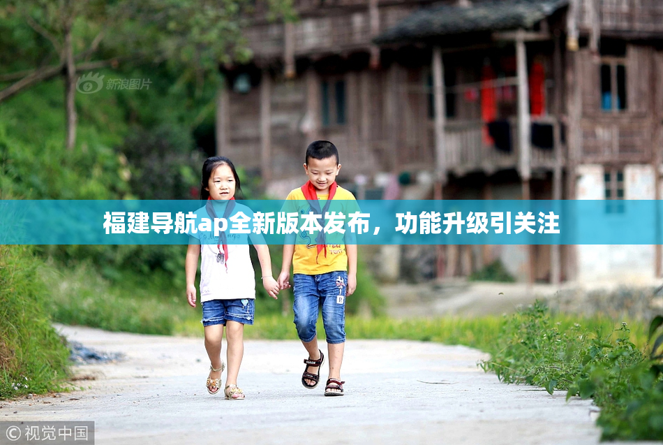 福建导航ap全新版本发布，功能升级引关注
