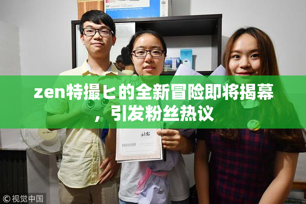 zen特撮ヒ的全新冒险即将揭幕，引发粉丝热议