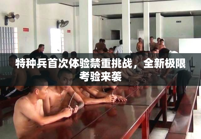 特种兵首次体验禁重挑战，全新极限考验来袭