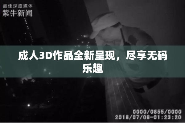 成人3D作品全新呈现，尽享无码乐趣