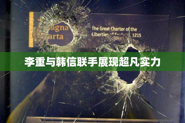 李重与韩信联手展现超凡实力