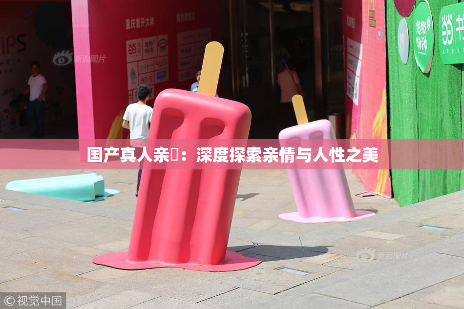 国产真人亲妺：深度探索亲情与人性之美