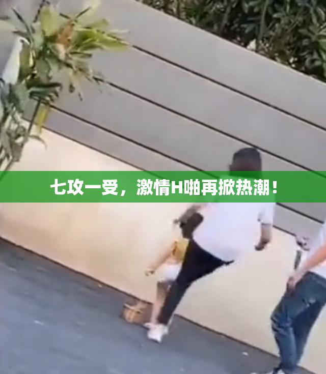 七攻一受，激情H啪再掀热潮！