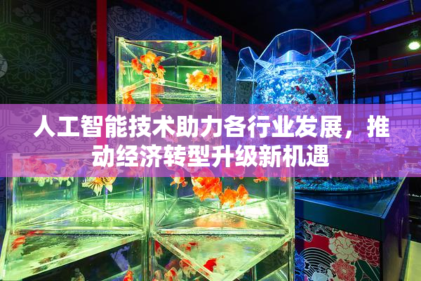 人工智能技术助力各行业发展，推动经济转型升级新机遇