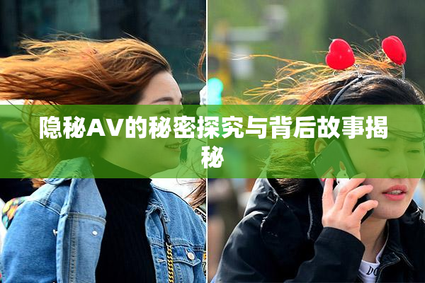 隐秘AV的秘密探究与背后故事揭秘