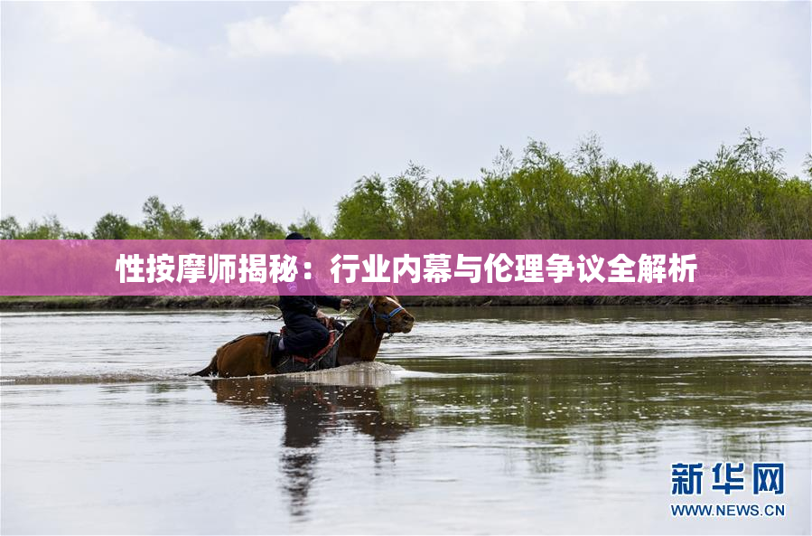 性按摩师揭秘：行业内幕与伦理争议全解析