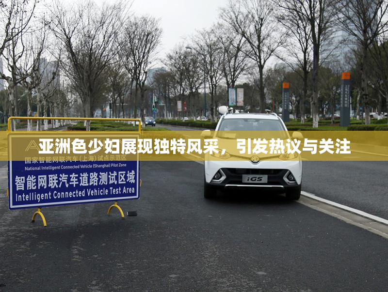 亚洲色少妇展现独特风采，引发热议与关注