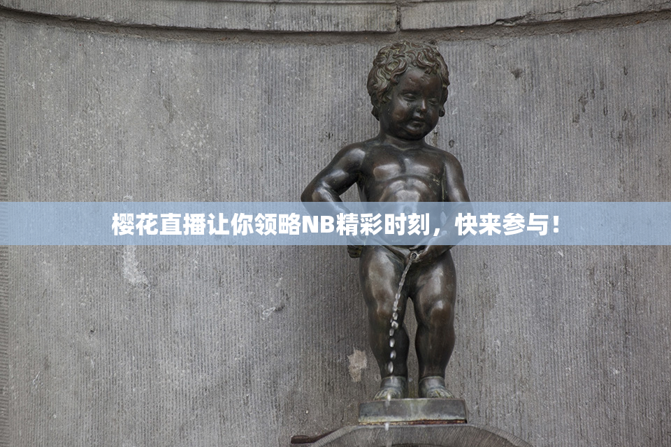 樱花直播让你领略NB精彩时刻，快来参与！