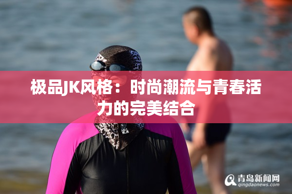 极品JK风格：时尚潮流与青春活力的完美结合