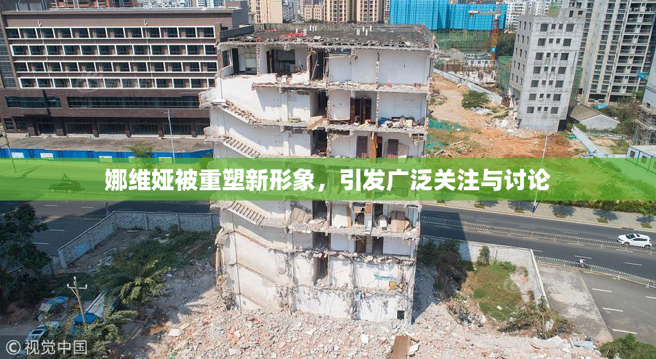 娜维娅被重塑新形象，引发广泛关注与讨论