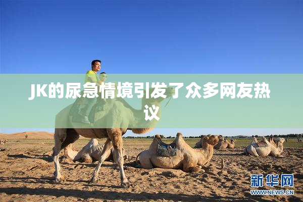 JK的尿急情境引发了众多网友热议