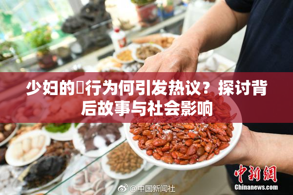 少妇的婬行为何引发热议？探讨背后故事与社会影响