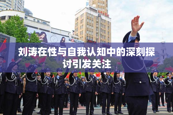 刘涛在性与自我认知中的深刻探讨引发关注