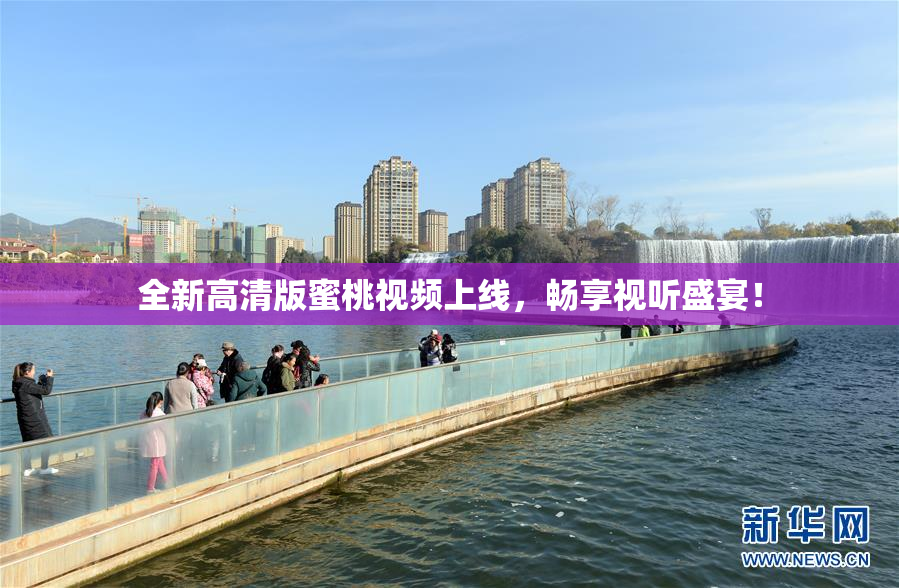 全新高清版蜜桃视频上线，畅享视听盛宴！