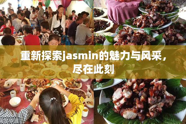 重新探索jasmin的魅力与风采，尽在此刻