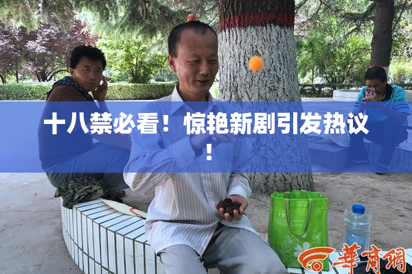 十八禁必看！惊艳新剧引发热议！