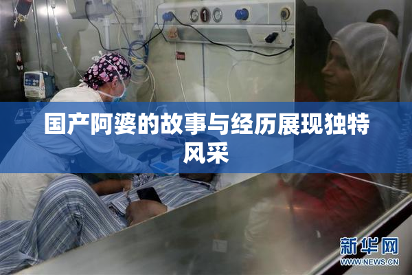国产阿婆的故事与经历展现独特风采