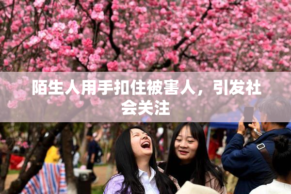 陌生人用手扣住被害人，引发社会关注