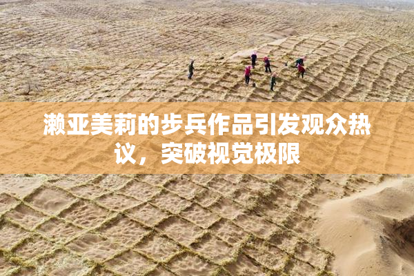 濑亚美莉的步兵作品引发观众热议，突破视觉极限