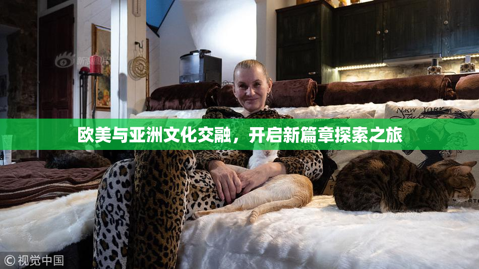 欧美与亚洲文化交融，开启新篇章探索之旅