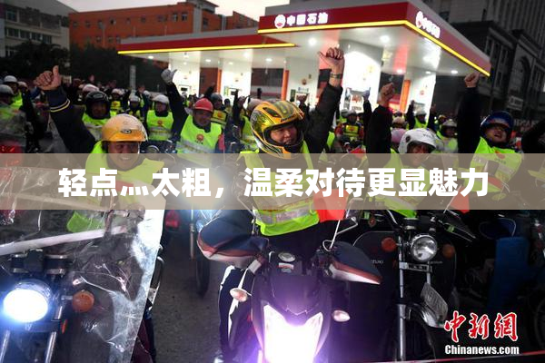 轻点灬太粗，温柔对待更显魅力