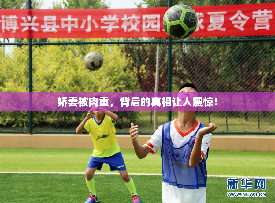 娇妻被肉重，背后的真相让人震惊！