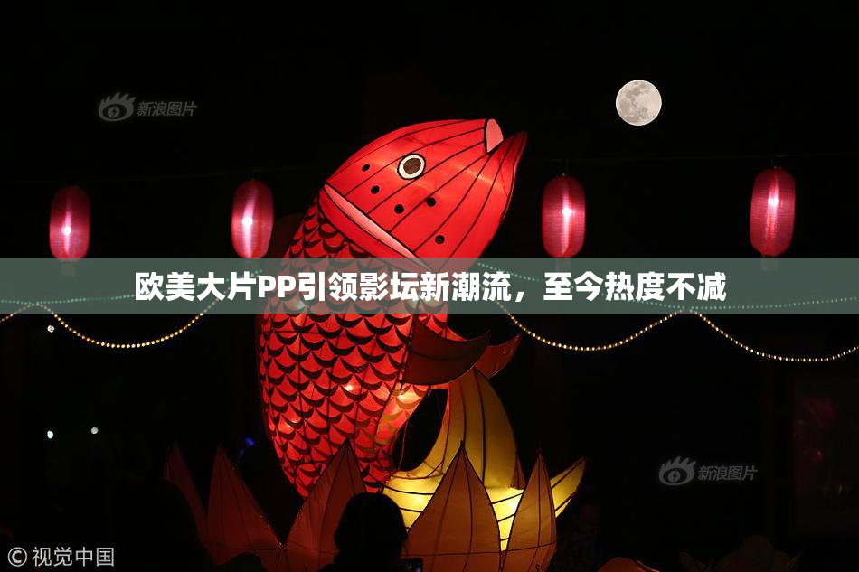 欧美大片PP引领影坛新潮流，至今热度不减