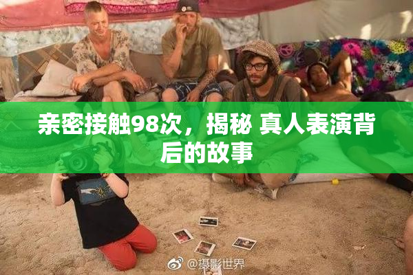 亲密接触98次，揭秘 真人表演背后的故事