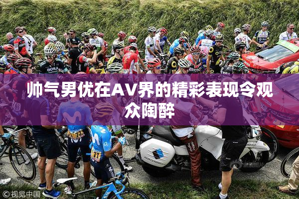 帅气男优在AV界的精彩表现令观众陶醉