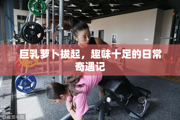巨乳萝卜拔起，趣味十足的日常奇遇记