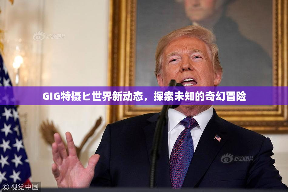 GIG特摄ヒ世界新动态，探索未知的奇幻冒险
