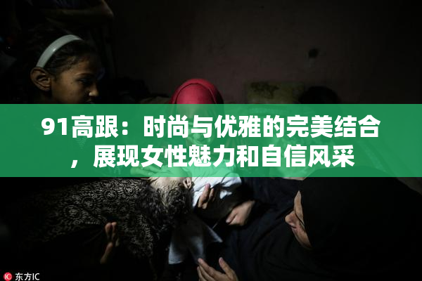 91高跟：时尚与优雅的完美结合，展现女性魅力和自信风采