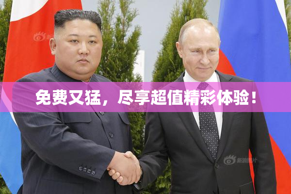 免费又猛，尽享超值精彩体验！
