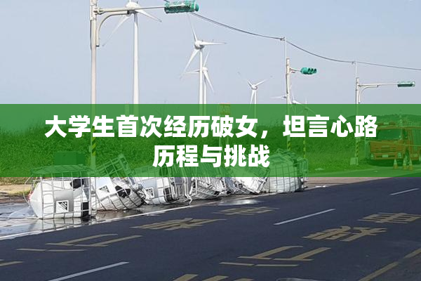 大学生首次经历破女，坦言心路历程与挑战