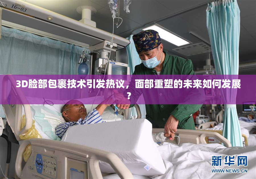 3D脸部包裹技术引发热议，面部重塑的未来如何发展？