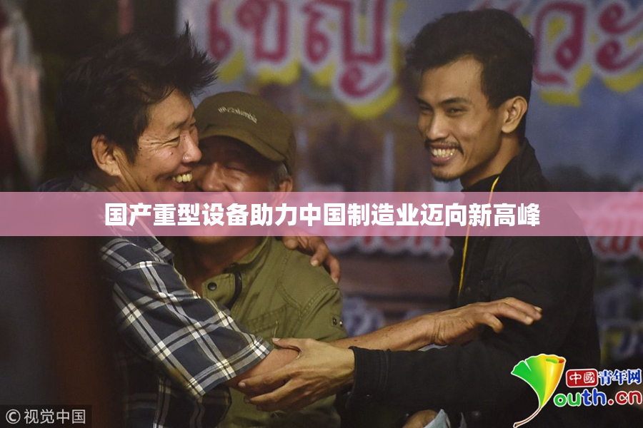 国产重型设备助力中国制造业迈向新高峰