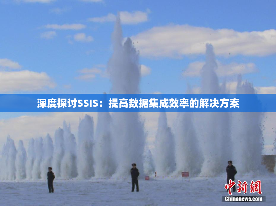 深度探讨SSIS：提高数据集成效率的解决方案